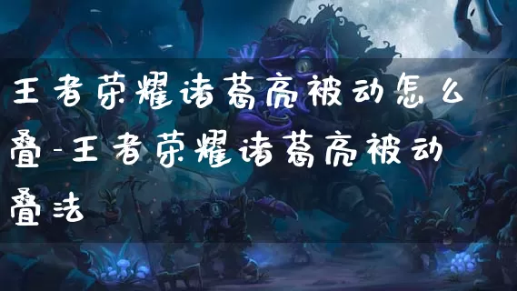 王者荣耀诸葛亮被动怎么叠-王者荣耀诸葛亮被动叠法_https://m.jidongjia.com_游戏资讯_第1张