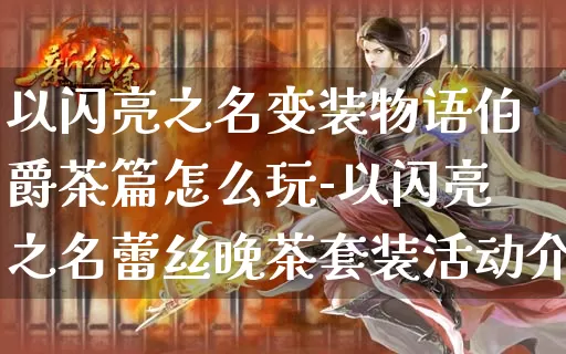 以闪亮之名变装物语伯爵茶篇怎么玩-以闪亮之名蕾丝晚茶套装活动介绍_https://m.jidongjia.com_游戏资讯_第1张