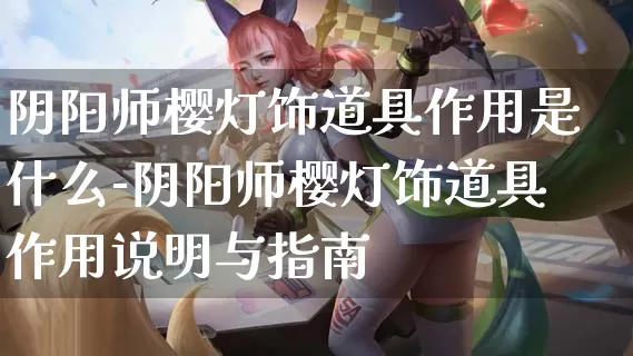 阴阳师樱灯饰道具作用是什么-阴阳师樱灯饰道具作用说明与指南_https://m.jidongjia.com_游戏攻略_第1张
